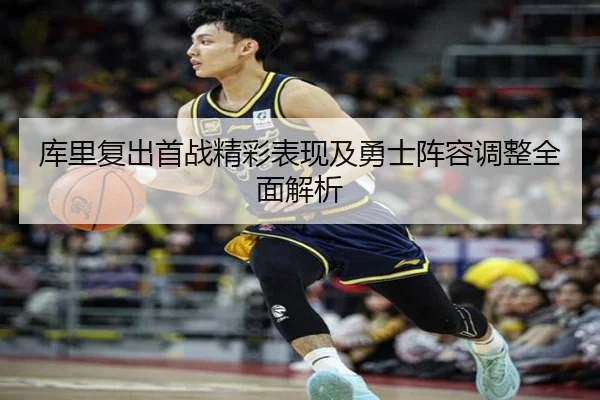 库里复出首战精彩表现及勇士阵容调整全面解析（KAIYUN SPORTS）